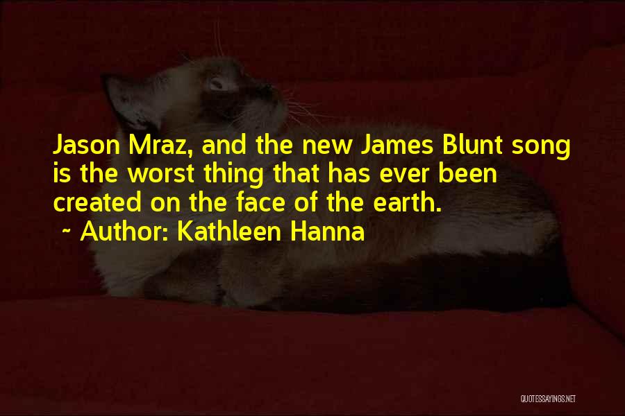 Kathleen Hanna Quotes: Jason Mraz, And The New James Blunt Song Is The Worst Thing That Has Ever Been Created On The Face