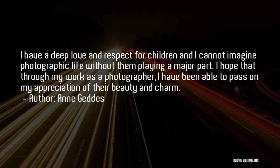 Anne Geddes Quotes: I Have A Deep Love And Respect For Children And I Cannot Imagine Photographic Life Without Them Playing A Major