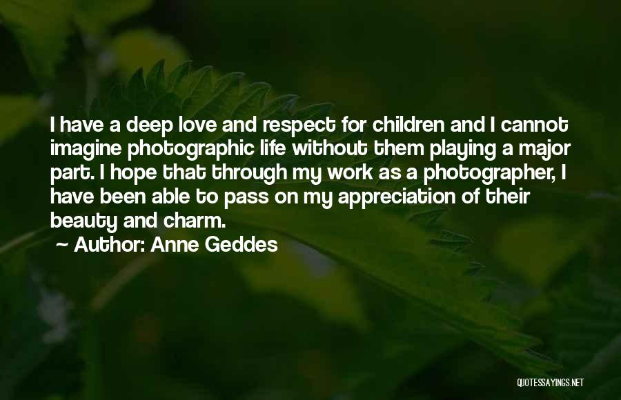 Anne Geddes Quotes: I Have A Deep Love And Respect For Children And I Cannot Imagine Photographic Life Without Them Playing A Major