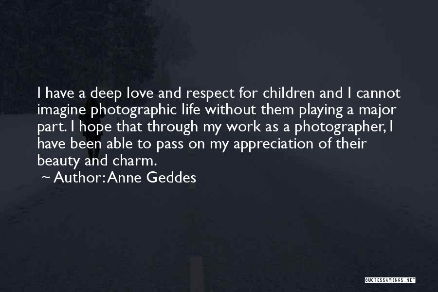 Anne Geddes Quotes: I Have A Deep Love And Respect For Children And I Cannot Imagine Photographic Life Without Them Playing A Major