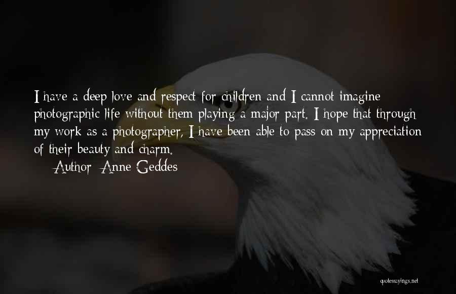 Anne Geddes Quotes: I Have A Deep Love And Respect For Children And I Cannot Imagine Photographic Life Without Them Playing A Major