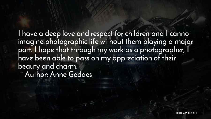 Anne Geddes Quotes: I Have A Deep Love And Respect For Children And I Cannot Imagine Photographic Life Without Them Playing A Major