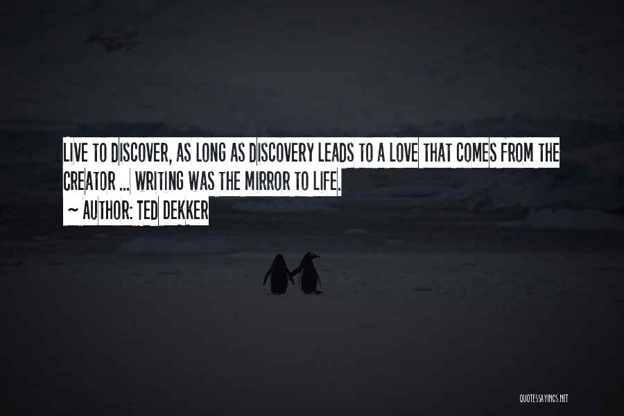 Ted Dekker Quotes: Live To Discover, As Long As Discovery Leads To A Love That Comes From The Creator ... Writing Was The