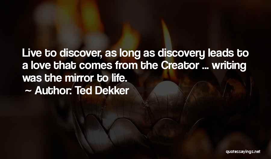 Ted Dekker Quotes: Live To Discover, As Long As Discovery Leads To A Love That Comes From The Creator ... Writing Was The
