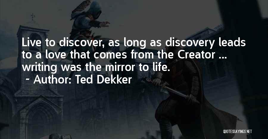 Ted Dekker Quotes: Live To Discover, As Long As Discovery Leads To A Love That Comes From The Creator ... Writing Was The