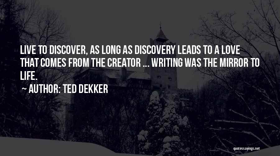 Ted Dekker Quotes: Live To Discover, As Long As Discovery Leads To A Love That Comes From The Creator ... Writing Was The