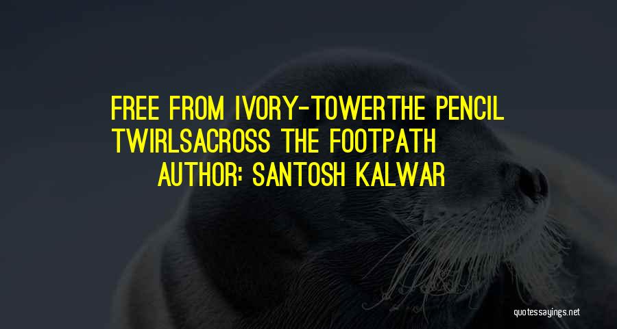 Santosh Kalwar Quotes: Free From Ivory-towerthe Pencil Twirlsacross The Footpath