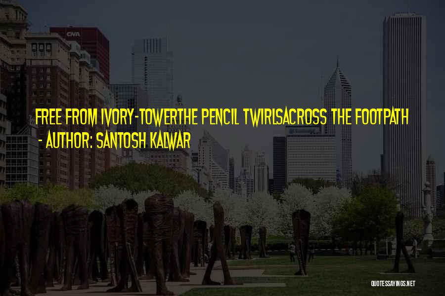Santosh Kalwar Quotes: Free From Ivory-towerthe Pencil Twirlsacross The Footpath