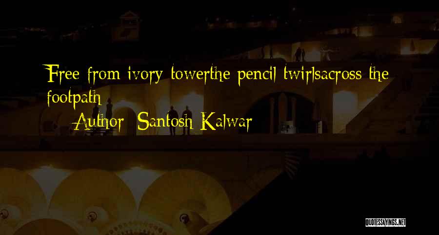 Santosh Kalwar Quotes: Free From Ivory-towerthe Pencil Twirlsacross The Footpath