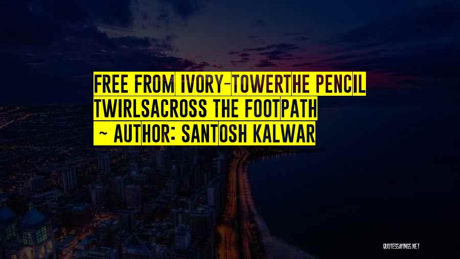 Santosh Kalwar Quotes: Free From Ivory-towerthe Pencil Twirlsacross The Footpath