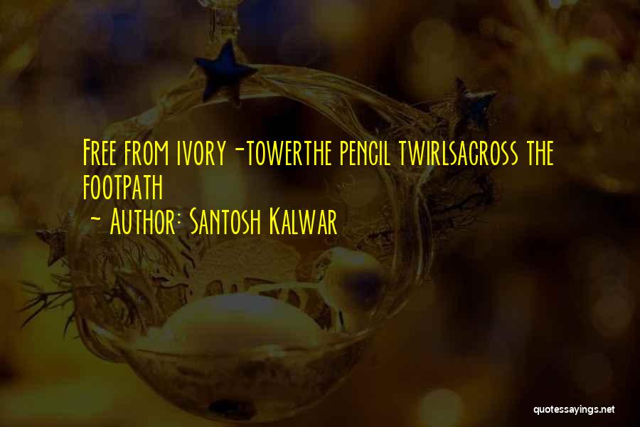 Santosh Kalwar Quotes: Free From Ivory-towerthe Pencil Twirlsacross The Footpath