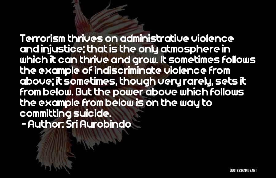 Sri Aurobindo Quotes: Terrorism Thrives On Administrative Violence And Injustice; That Is The Only Atmosphere In Which It Can Thrive And Grow. It