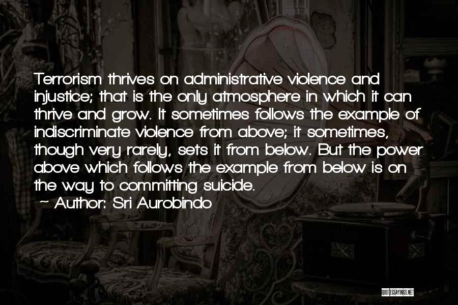 Sri Aurobindo Quotes: Terrorism Thrives On Administrative Violence And Injustice; That Is The Only Atmosphere In Which It Can Thrive And Grow. It