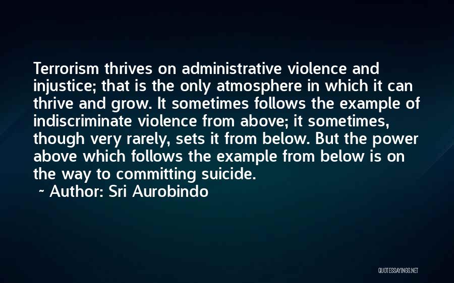 Sri Aurobindo Quotes: Terrorism Thrives On Administrative Violence And Injustice; That Is The Only Atmosphere In Which It Can Thrive And Grow. It