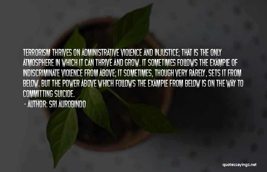 Sri Aurobindo Quotes: Terrorism Thrives On Administrative Violence And Injustice; That Is The Only Atmosphere In Which It Can Thrive And Grow. It