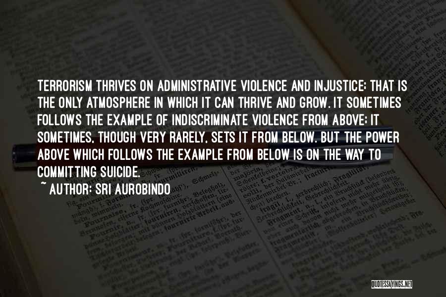 Sri Aurobindo Quotes: Terrorism Thrives On Administrative Violence And Injustice; That Is The Only Atmosphere In Which It Can Thrive And Grow. It