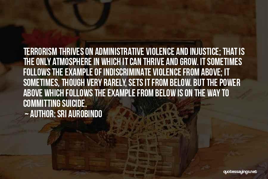 Sri Aurobindo Quotes: Terrorism Thrives On Administrative Violence And Injustice; That Is The Only Atmosphere In Which It Can Thrive And Grow. It