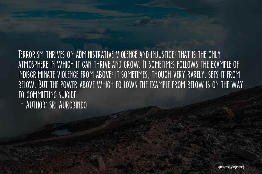 Sri Aurobindo Quotes: Terrorism Thrives On Administrative Violence And Injustice; That Is The Only Atmosphere In Which It Can Thrive And Grow. It