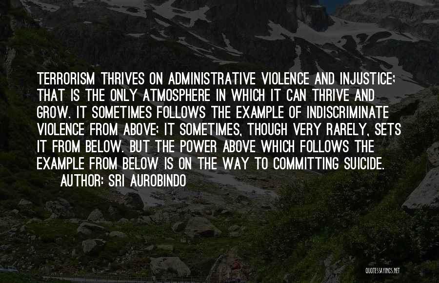 Sri Aurobindo Quotes: Terrorism Thrives On Administrative Violence And Injustice; That Is The Only Atmosphere In Which It Can Thrive And Grow. It