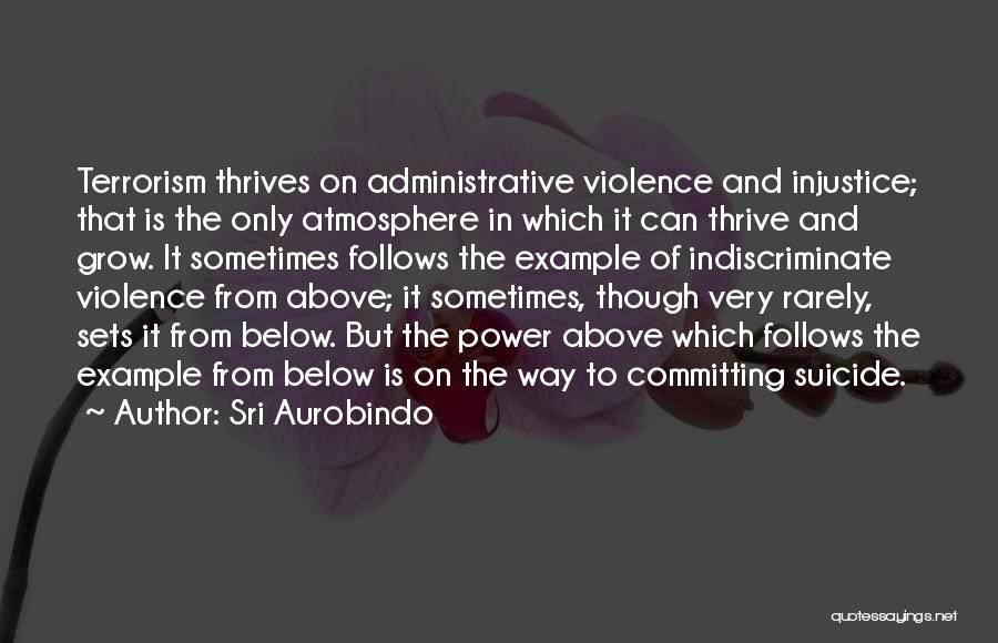 Sri Aurobindo Quotes: Terrorism Thrives On Administrative Violence And Injustice; That Is The Only Atmosphere In Which It Can Thrive And Grow. It