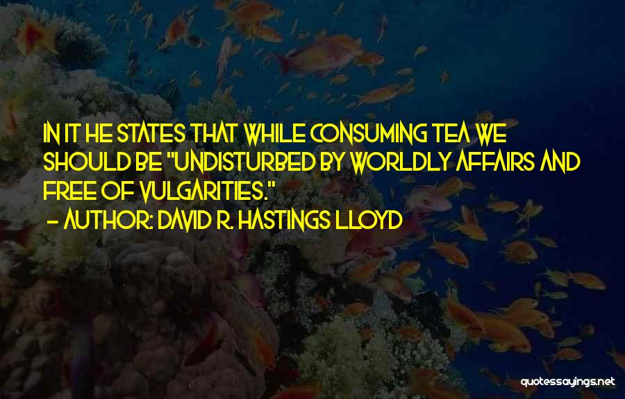 David R. Hastings Lloyd Quotes: In It He States That While Consuming Tea We Should Be Undisturbed By Worldly Affairs And Free Of Vulgarities.