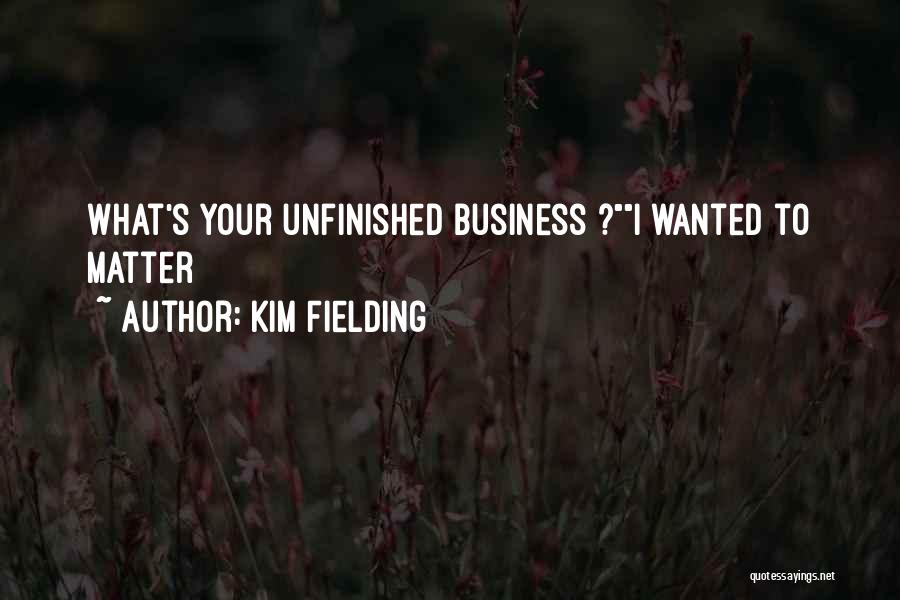 Kim Fielding Quotes: What's Your Unfinished Business ?i Wanted To Matter