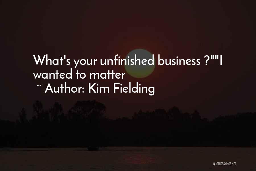 Kim Fielding Quotes: What's Your Unfinished Business ?i Wanted To Matter