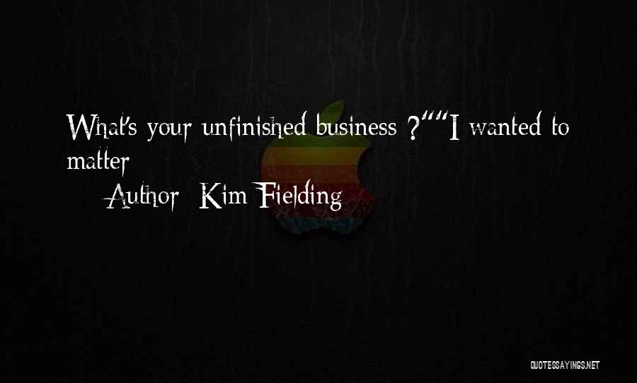 Kim Fielding Quotes: What's Your Unfinished Business ?i Wanted To Matter