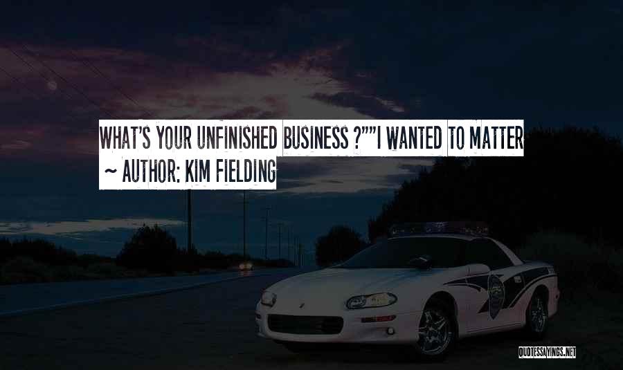 Kim Fielding Quotes: What's Your Unfinished Business ?i Wanted To Matter