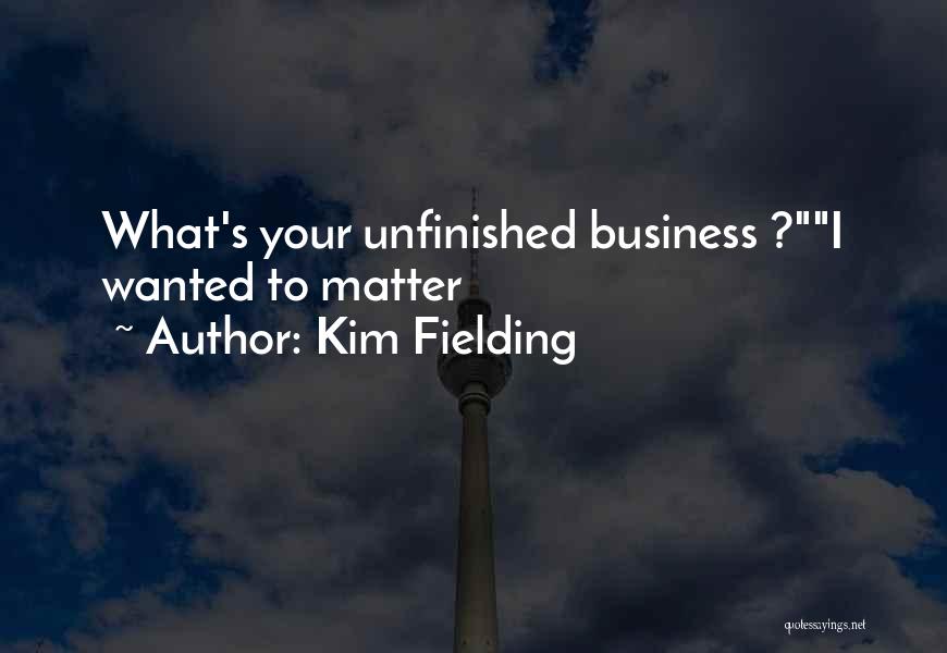 Kim Fielding Quotes: What's Your Unfinished Business ?i Wanted To Matter