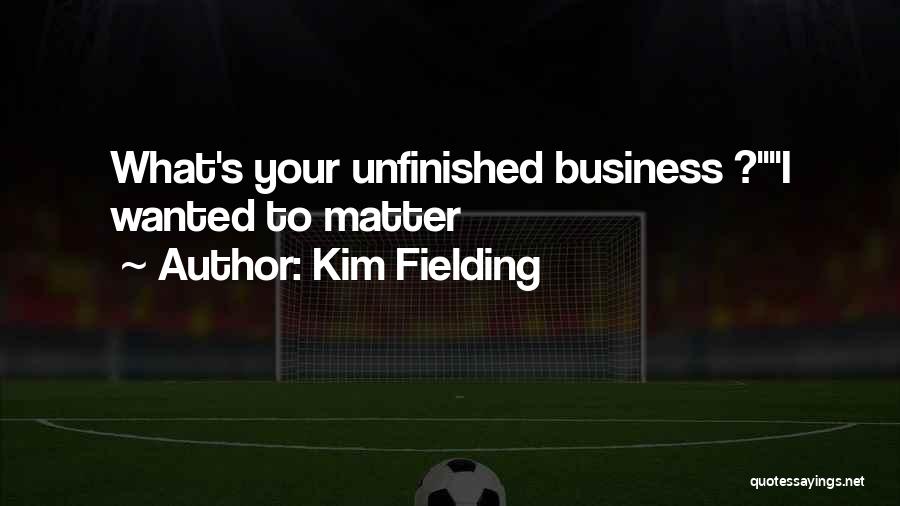 Kim Fielding Quotes: What's Your Unfinished Business ?i Wanted To Matter