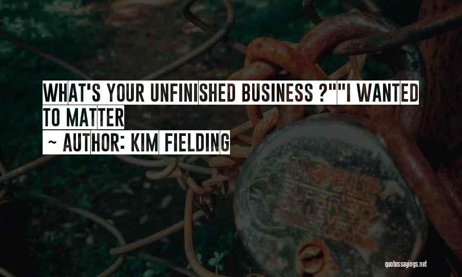 Kim Fielding Quotes: What's Your Unfinished Business ?i Wanted To Matter
