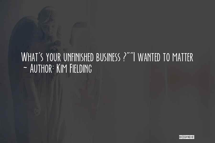 Kim Fielding Quotes: What's Your Unfinished Business ?i Wanted To Matter