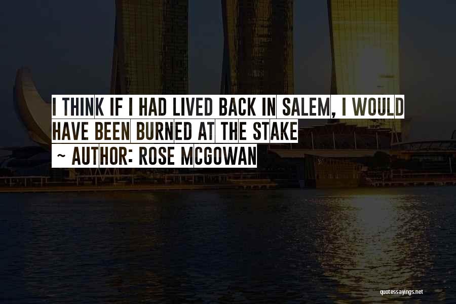 Rose McGowan Quotes: I Think If I Had Lived Back In Salem, I Would Have Been Burned At The Stake