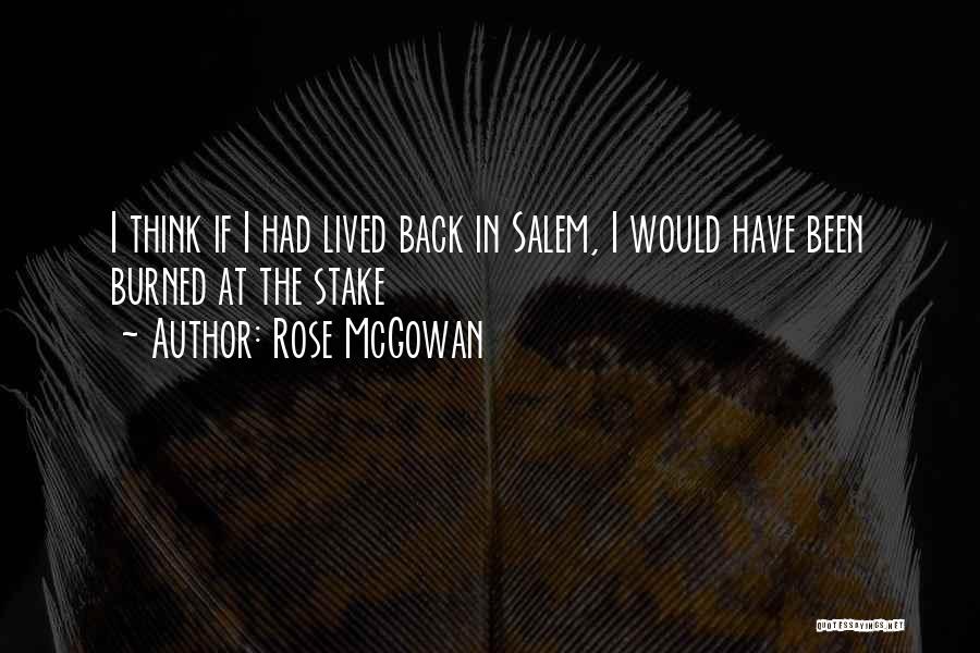 Rose McGowan Quotes: I Think If I Had Lived Back In Salem, I Would Have Been Burned At The Stake