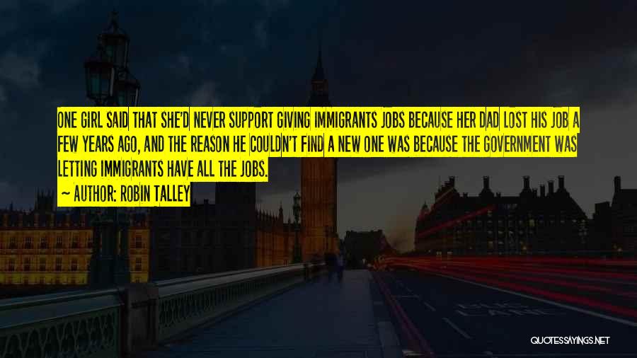 Robin Talley Quotes: One Girl Said That She'd Never Support Giving Immigrants Jobs Because Her Dad Lost His Job A Few Years Ago,