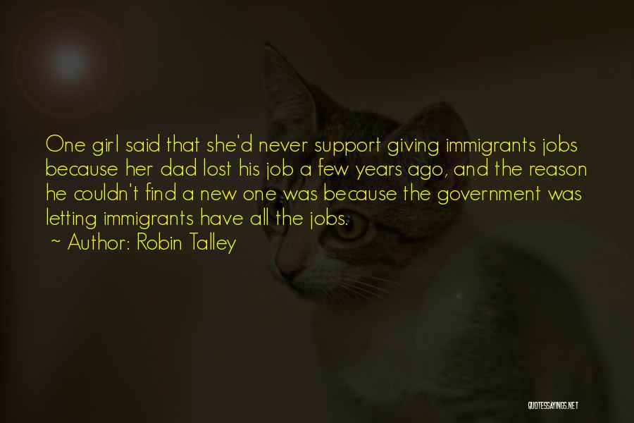 Robin Talley Quotes: One Girl Said That She'd Never Support Giving Immigrants Jobs Because Her Dad Lost His Job A Few Years Ago,