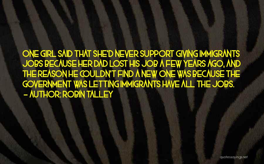 Robin Talley Quotes: One Girl Said That She'd Never Support Giving Immigrants Jobs Because Her Dad Lost His Job A Few Years Ago,
