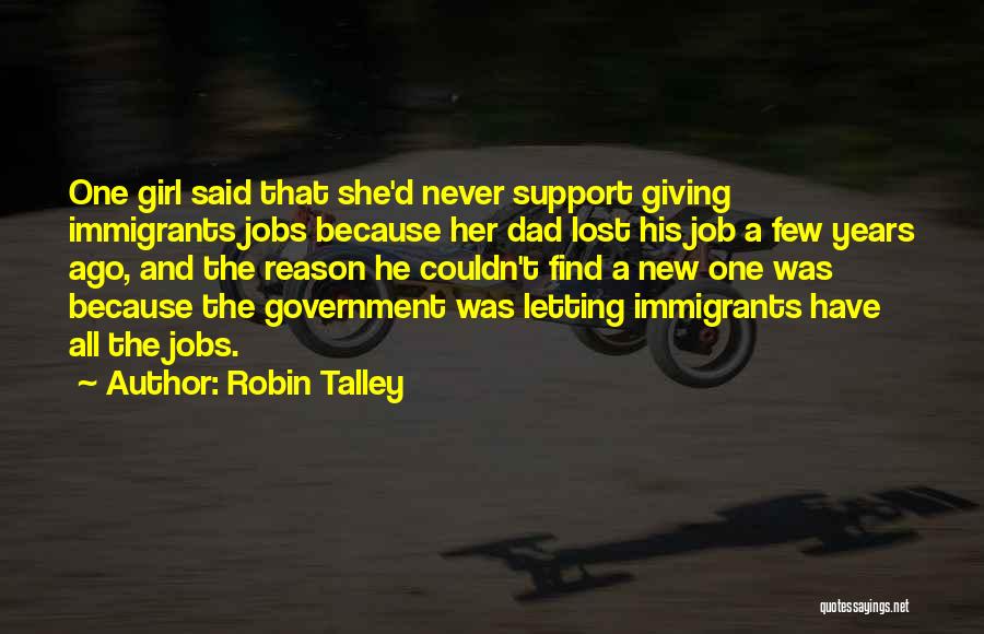 Robin Talley Quotes: One Girl Said That She'd Never Support Giving Immigrants Jobs Because Her Dad Lost His Job A Few Years Ago,