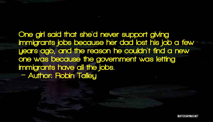 Robin Talley Quotes: One Girl Said That She'd Never Support Giving Immigrants Jobs Because Her Dad Lost His Job A Few Years Ago,