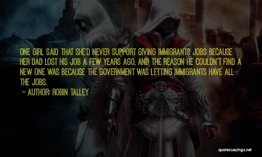 Robin Talley Quotes: One Girl Said That She'd Never Support Giving Immigrants Jobs Because Her Dad Lost His Job A Few Years Ago,