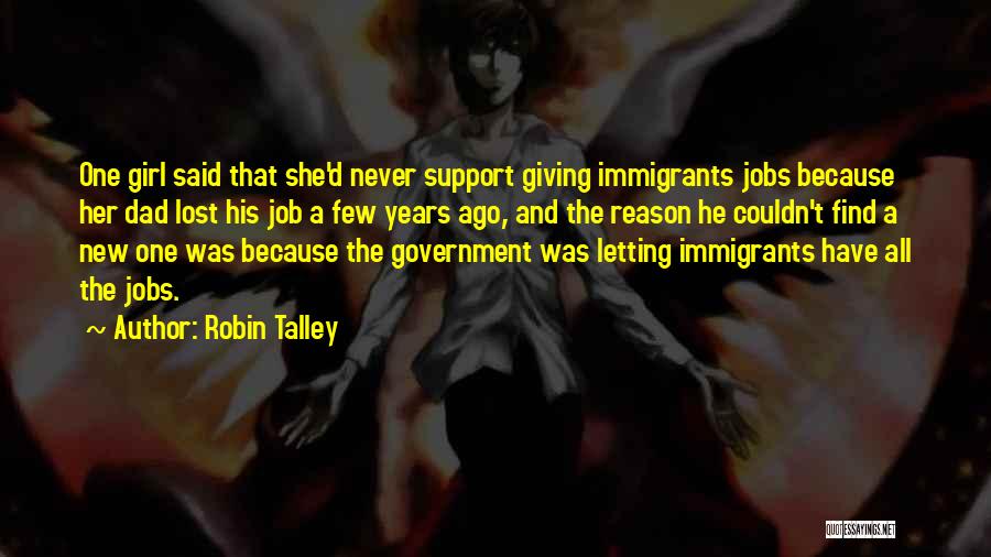 Robin Talley Quotes: One Girl Said That She'd Never Support Giving Immigrants Jobs Because Her Dad Lost His Job A Few Years Ago,