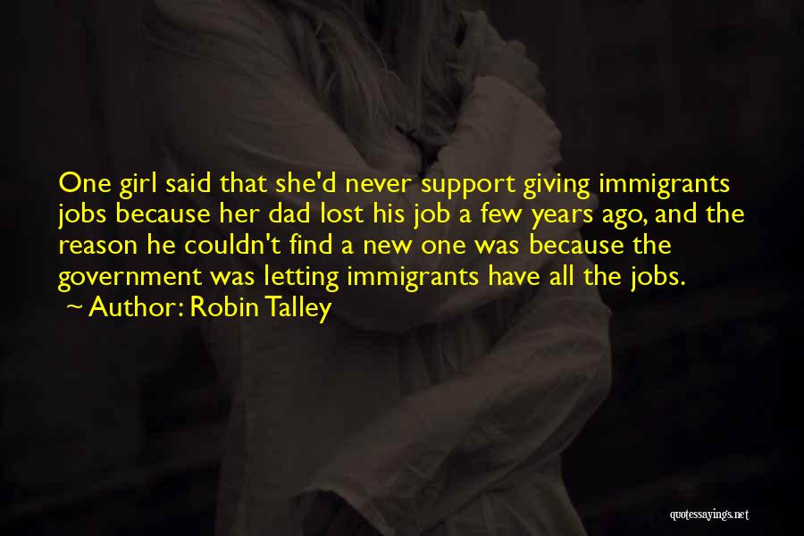 Robin Talley Quotes: One Girl Said That She'd Never Support Giving Immigrants Jobs Because Her Dad Lost His Job A Few Years Ago,