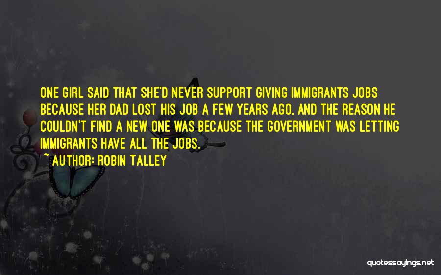 Robin Talley Quotes: One Girl Said That She'd Never Support Giving Immigrants Jobs Because Her Dad Lost His Job A Few Years Ago,