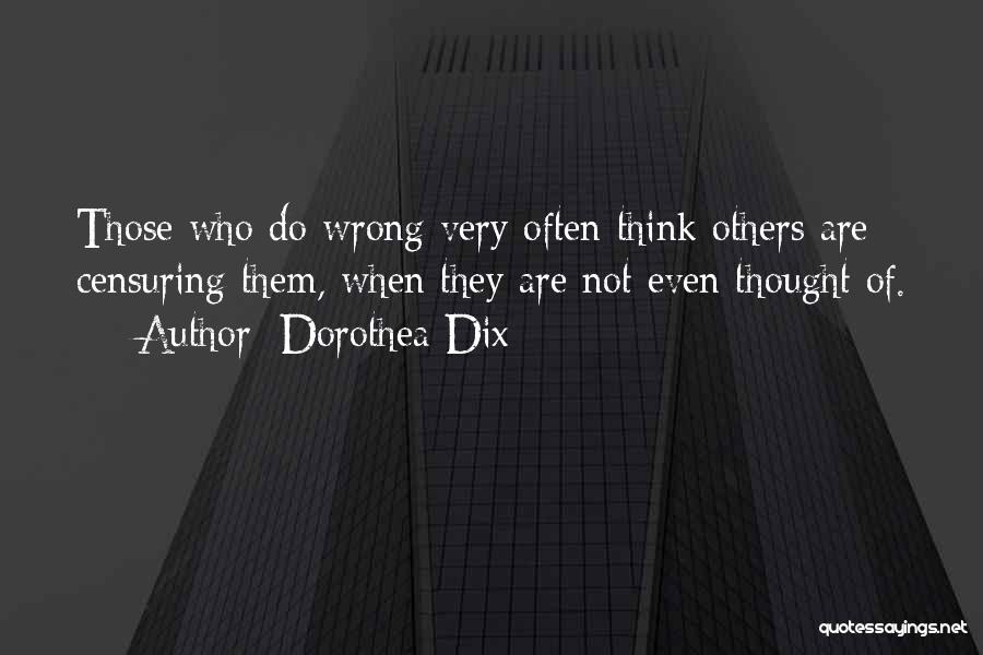 Dorothea Dix Quotes: Those Who Do Wrong Very Often Think Others Are Censuring Them, When They Are Not Even Thought Of.