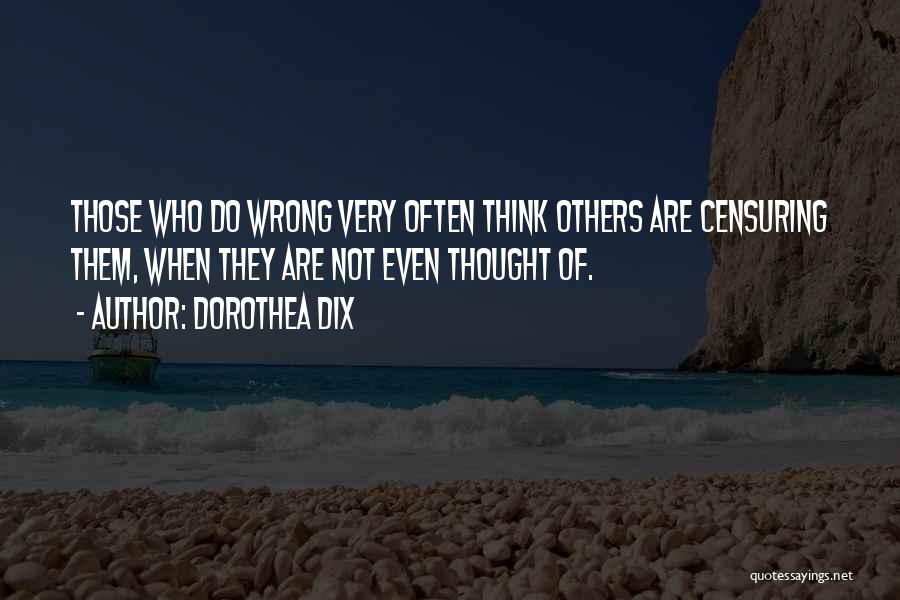 Dorothea Dix Quotes: Those Who Do Wrong Very Often Think Others Are Censuring Them, When They Are Not Even Thought Of.