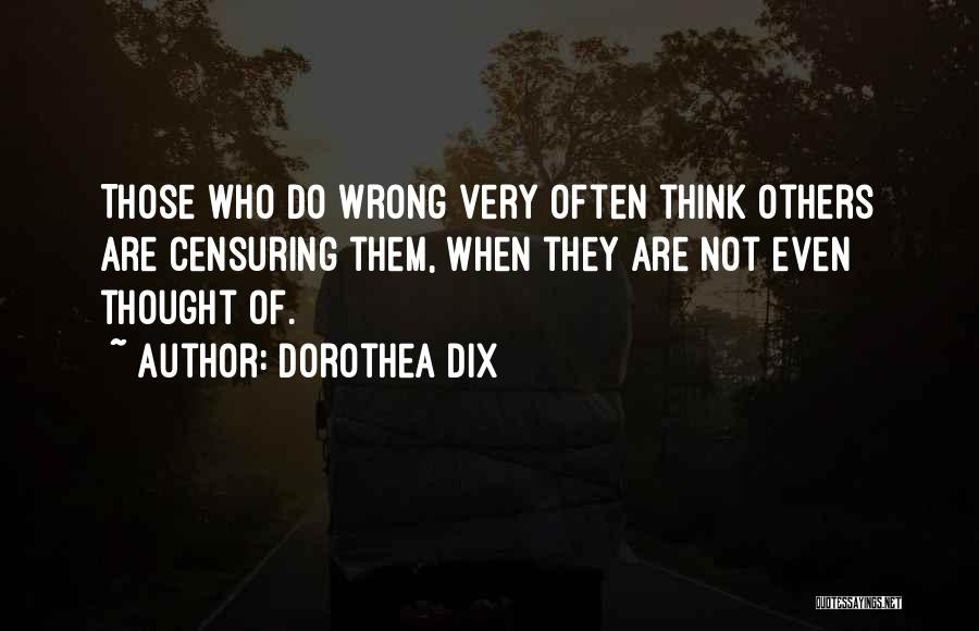 Dorothea Dix Quotes: Those Who Do Wrong Very Often Think Others Are Censuring Them, When They Are Not Even Thought Of.