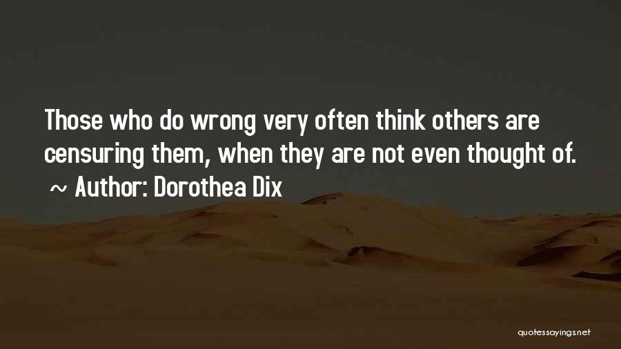 Dorothea Dix Quotes: Those Who Do Wrong Very Often Think Others Are Censuring Them, When They Are Not Even Thought Of.