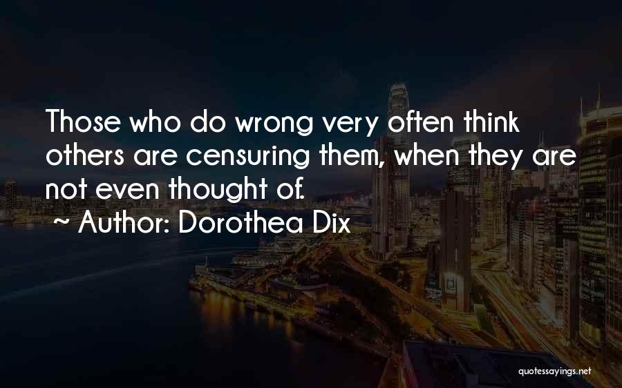 Dorothea Dix Quotes: Those Who Do Wrong Very Often Think Others Are Censuring Them, When They Are Not Even Thought Of.