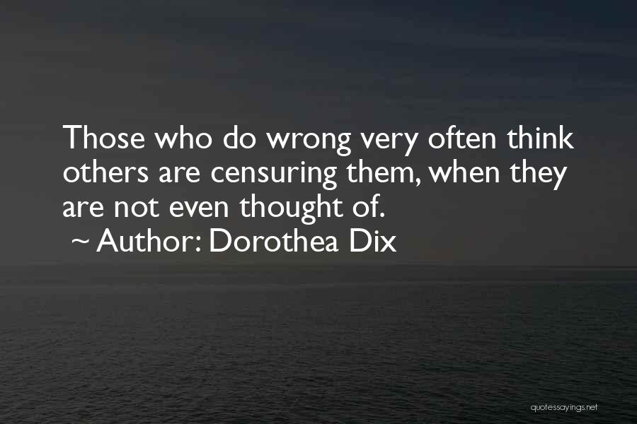 Dorothea Dix Quotes: Those Who Do Wrong Very Often Think Others Are Censuring Them, When They Are Not Even Thought Of.